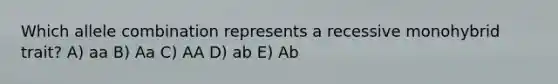 Which allele combination represents a recessive monohybrid trait? A) aa B) Aa C) AA D) ab E) Ab