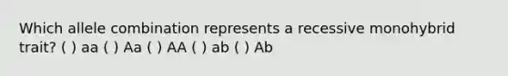 Which allele combination represents a recessive monohybrid trait? ( ) aa ( ) Aa ( ) AA ( ) ab ( ) Ab