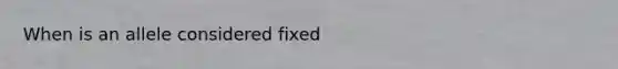 When is an allele considered fixed