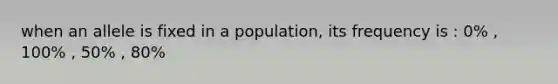 when an allele is fixed in a population, its frequency is : 0% , 100% , 50% , 80%