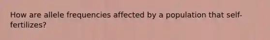 How are allele frequencies affected by a population that self-fertilizes?