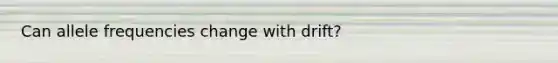 Can allele frequencies change with drift?