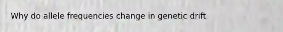 Why do allele frequencies change in genetic drift