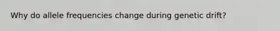 Why do allele frequencies change during genetic drift?