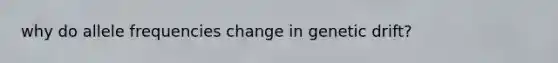 why do allele frequencies change in genetic drift?