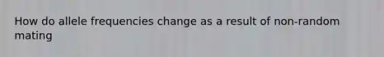 How do allele frequencies change as a result of non-random mating