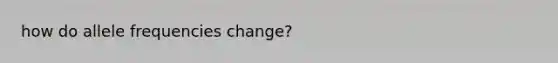 how do allele frequencies change?