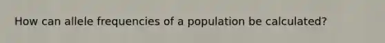 How can allele frequencies of a population be calculated?