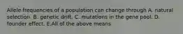 Allele frequencies of a population can change through A. natural selection. B. genetic drift. C. mutations in the gene pool. D. founder effect. E.All of the above means