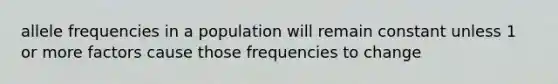 allele frequencies in a population will remain constant unless 1 or more factors cause those frequencies to change