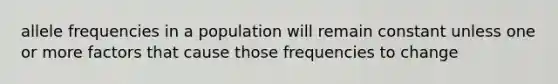 allele frequencies in a population will remain constant unless one or more factors that cause those frequencies to change