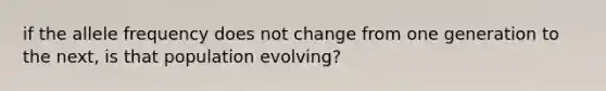 if the allele frequency does not change from one generation to the next, is that population evolving?