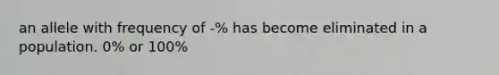 an allele with frequency of -% has become eliminated in a population. 0% or 100%