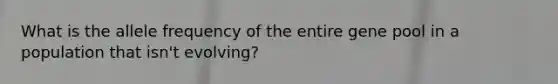 What is the allele frequency of the entire gene pool in a population that isn't evolving?