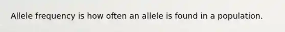 Allele frequency is how often an allele is found in a population.