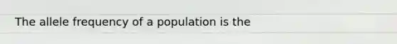 The allele frequency of a population is the