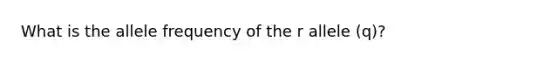 What is the allele frequency of the r allele (q)?