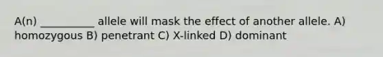 A(n) __________ allele will mask the effect of another allele. A) homozygous B) penetrant C) X-linked D) dominant