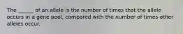 The ______ of an allele is the number of times that the allele occurs in a gene pool, compared with the number of times other alleles occur.