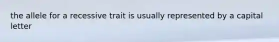 the allele for a recessive trait is usually represented by a capital letter