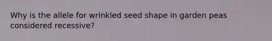 Why is the allele for wrinkled seed shape in garden peas considered recessive?