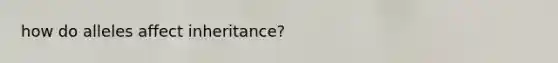 how do alleles affect inheritance?