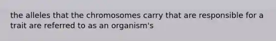 the alleles that the chromosomes carry that are responsible for a trait are referred to as an organism's