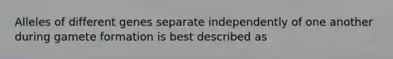 Alleles of different genes separate independently of one another during gamete formation is best described as