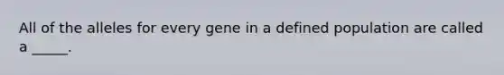 All of the alleles for every gene in a defined population are called a _____.