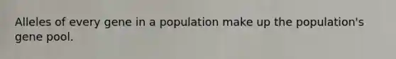 Alleles of every gene in a population make up the population's gene pool.