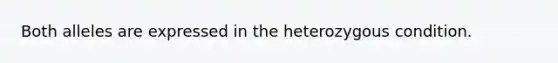 Both alleles are expressed in the heterozygous condition.