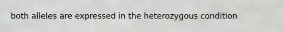 both alleles are expressed in the heterozygous condition