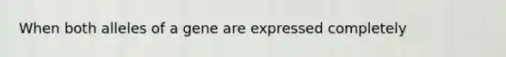 When both alleles of a gene are expressed completely