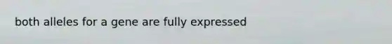 both alleles for a gene are fully expressed