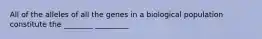 All of the alleles of all the genes in a biological population constitute the ________ _________