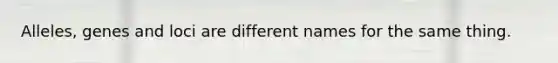 Alleles, genes and loci are different names for the same thing.