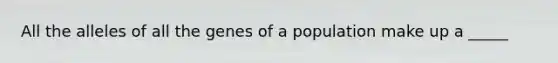 All the alleles of all the genes of a population make up a _____