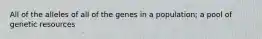 All of the alleles of all of the genes in a population; a pool of genetic resources