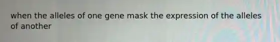 when the alleles of one gene mask the expression of the alleles of another