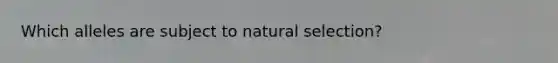 Which alleles are subject to natural selection?