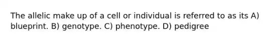 The allelic make up of a cell or individual is referred to as its A) blueprint. B) genotype. C) phenotype. D) pedigree