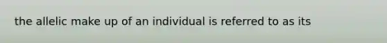 the allelic make up of an individual is referred to as its