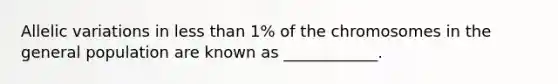 Allelic variations in less than 1% of the chromosomes in the general population are known as ____________.