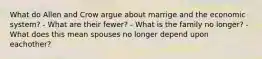 What do Allen and Crow argue about marrige and the economic system? - What are their fewer? - What is the family no longer? - What does this mean spouses no longer depend upon eachother?