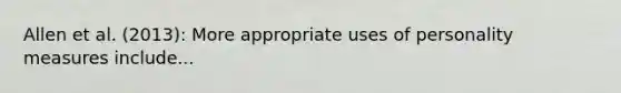 Allen et al. (2013): More appropriate uses of personality measures include...