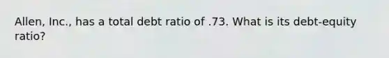 Allen, Inc., has a total debt ratio of .73. What is its debt-equity ratio?