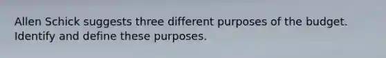 Allen Schick suggests three different purposes of the budget. Identify and define these purposes.