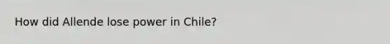 How did Allende lose power in Chile?