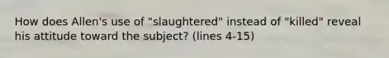 How does Allen's use of "slaughtered" instead of "killed" reveal his attitude toward the subject? (lines 4-15)