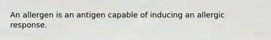 An allergen is an antigen capable of inducing an allergic response.